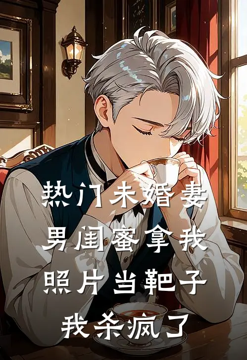 [热门]未婚妻男闺蜜拿我照片当靶子，我杀疯了