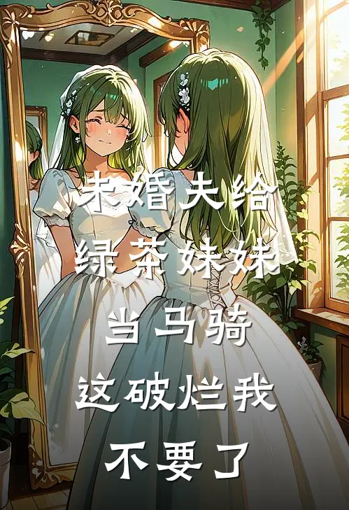 未婚夫给绿茶妹妹当马骑，这破烂我不要了