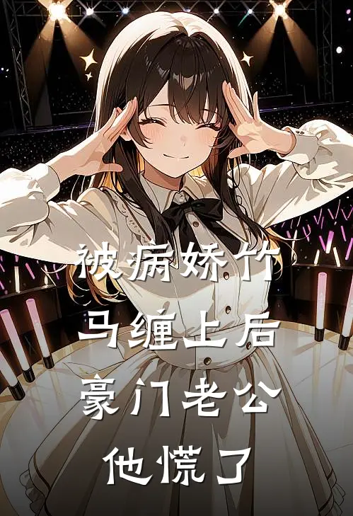 被病娇竹马缠上后，豪门老公他慌了