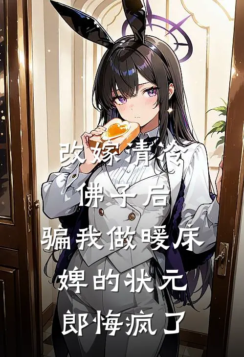 改嫁清冷佛子后，骗我做暖床婢的状元郎悔疯了