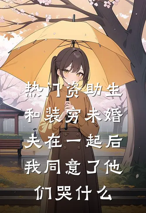 [热门]资助生和装穷未婚夫在一起后，我同意了他们哭什么
