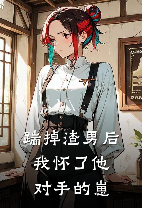 踹掉渣男后，我怀了他对手的崽