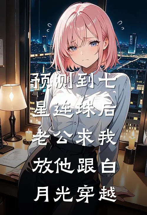 预测到七星连珠后，老公求我放他跟白月光穿越