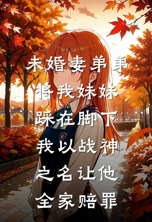 未婚妻弟弟将我妹妹踩在脚下，我以战神之名让他全家赔罪