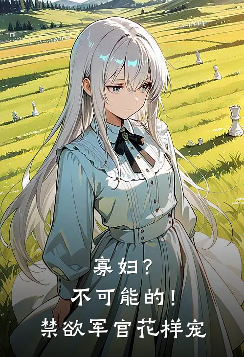 寡妇？不可能的！禁欲军官花样宠