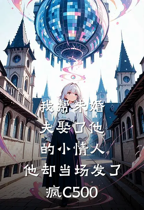 我帮未婚夫娶了他的小情人，他却当场发了疯C500