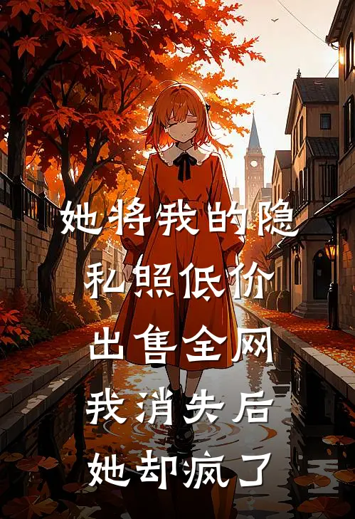 她将我的隐私照低价出售全网，我消失后她却疯了
