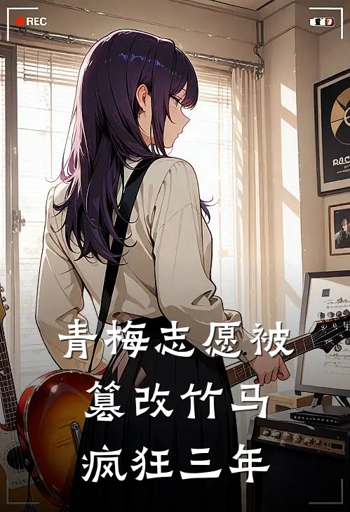 青梅志愿被篡改竹马疯狂三年