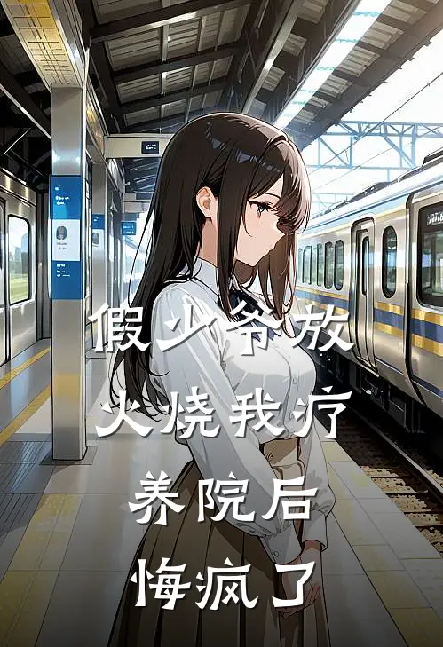 假少爷放火烧我疗养院后，悔疯了