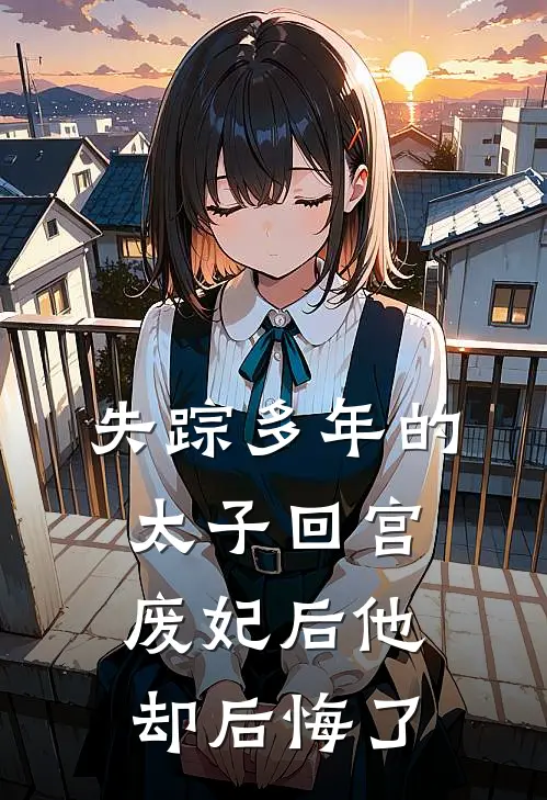 失踪多年的太子回宫废妃后他却后悔了