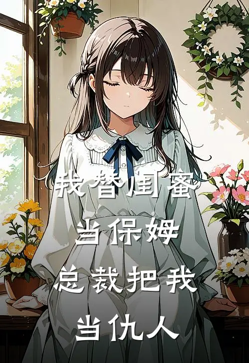 我替闺蜜当保姆，总裁把我当仇人