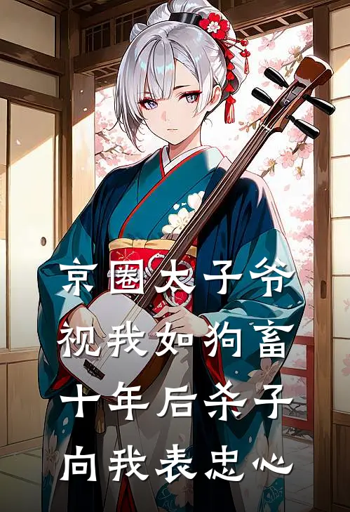 京圈太子爷视我如狗畜，十年后杀子向我表忠心