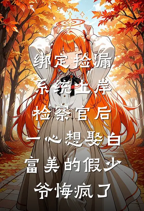 绑定捡漏系统上岸检察官后，一心想娶白富美的假少爷悔疯了