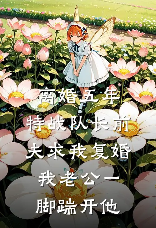 离婚五年，特战队长前夫求我复婚，我老公一脚踹开他