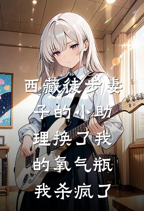 西藏徒步妻子的小助理换了我的氧气瓶，我杀疯了