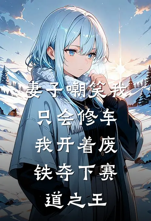 妻子嘲笑我只会修车，我开着废铁夺下赛道之王