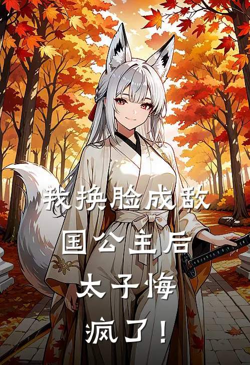 我换脸成敌国公主后，太子悔疯了！