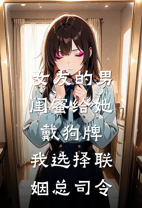 女友的男闺蜜给她戴狗牌，我选择联姻总司令