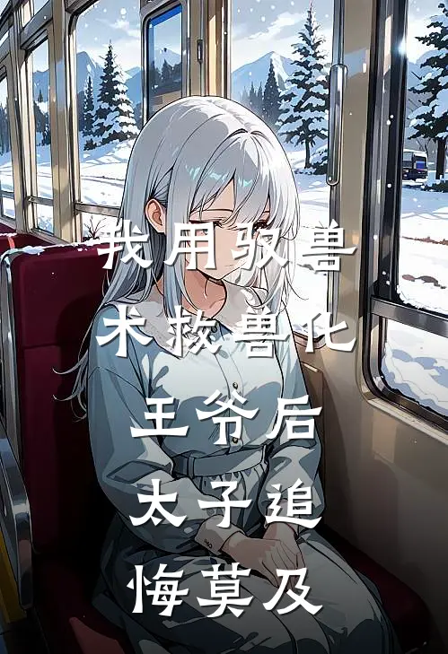 我用驭兽术救兽化王爷后，太子追悔莫及