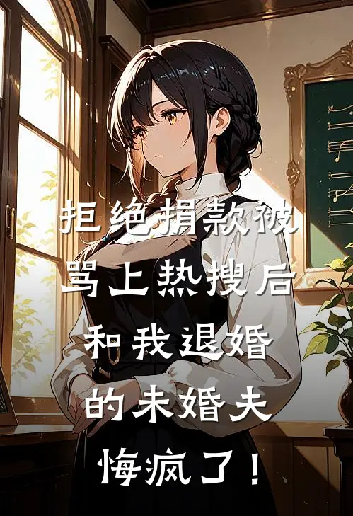 拒绝捐款被骂上热搜后，和我退婚的未婚夫悔疯了！