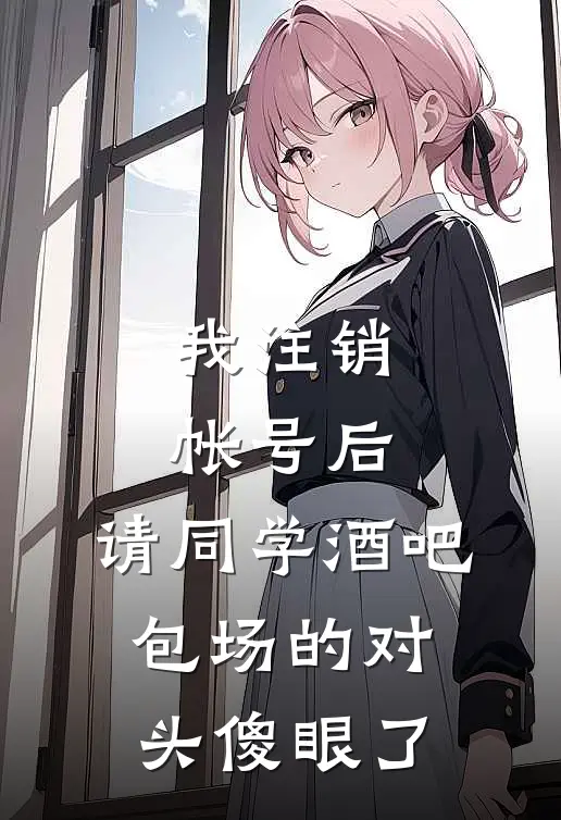 我注销帐号后，请同学酒吧包场的对头傻眼了