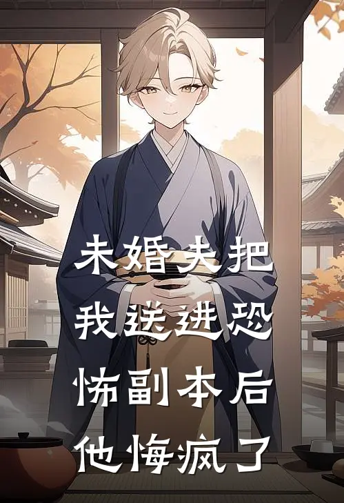 未婚夫把我送进恐怖副本后他悔疯了