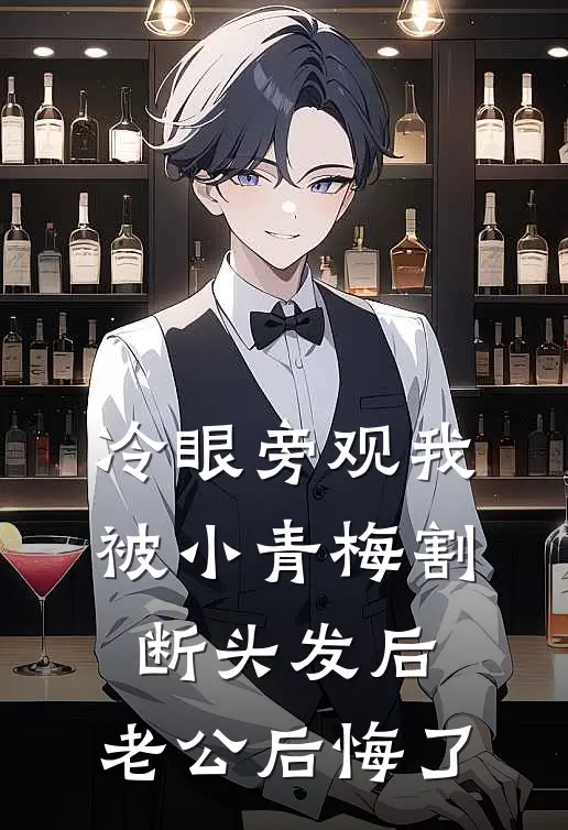 冷眼旁观我被小青梅割断头发后，老公后悔了