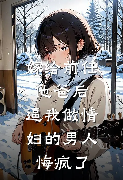 嫁给前任他爸后，逼我做情妇的男人悔疯了