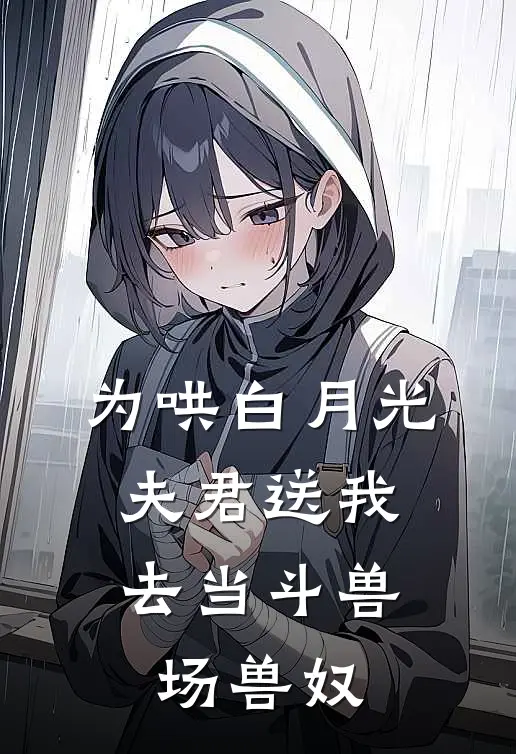 为哄白月光，夫君送我去当斗兽场兽奴