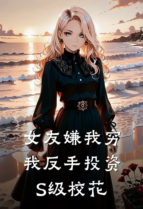 女友嫌我穷，我反手投资S级校花