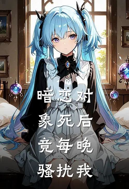 暗恋对象死后，竟每晚骚扰我