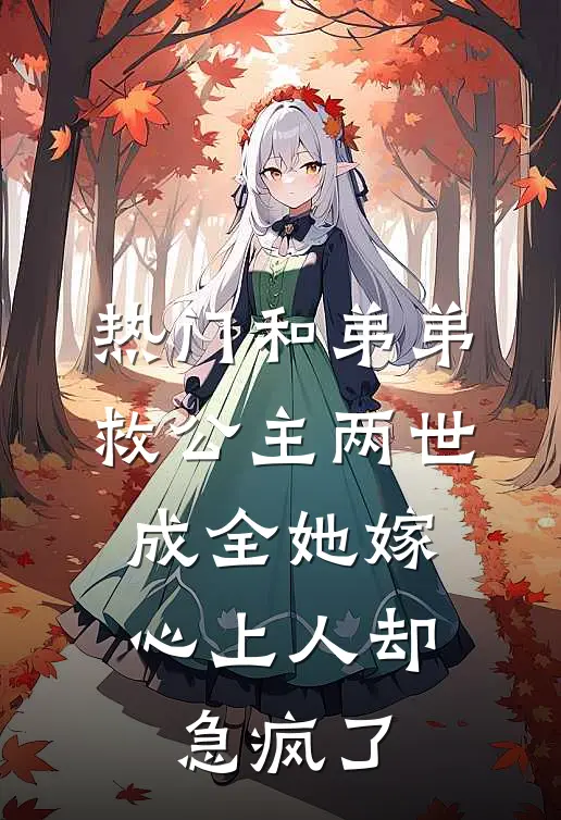 [热门]和弟弟救公主两世，成全她嫁心上人却急疯了