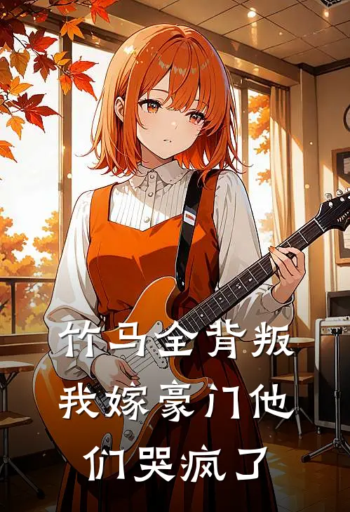 竹马全背叛，我嫁豪门他们哭疯了