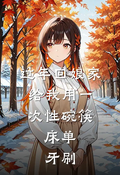 过年回娘家给我用一次性碗筷、床单、牙刷(阿悦顾淮)完结版免费阅读_过年回娘家给我用一次性碗筷、床单、牙刷全文免费阅读