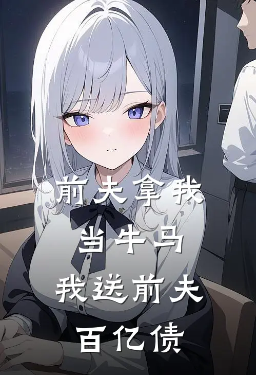 前夫拿我当牛马，我送前夫百亿债