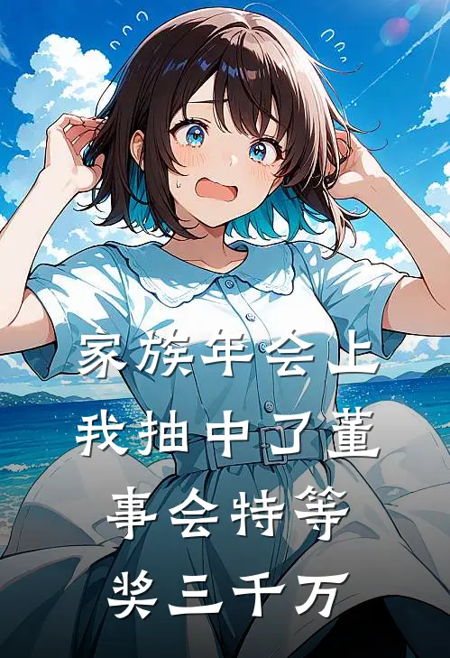 陈婉阿深《家族年会上我抽中了董事会特等奖三千万》完结版免费阅读_家族年会上我抽中了董事会特等奖三千万全文免费阅读