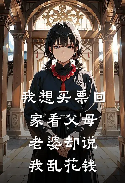 我想买票回家看父母，老婆却说我乱花钱(傅肖声贺媛智)在线免费小说_热门网络小说我想买票回家看父母，老婆却说我乱花钱傅肖声贺媛智