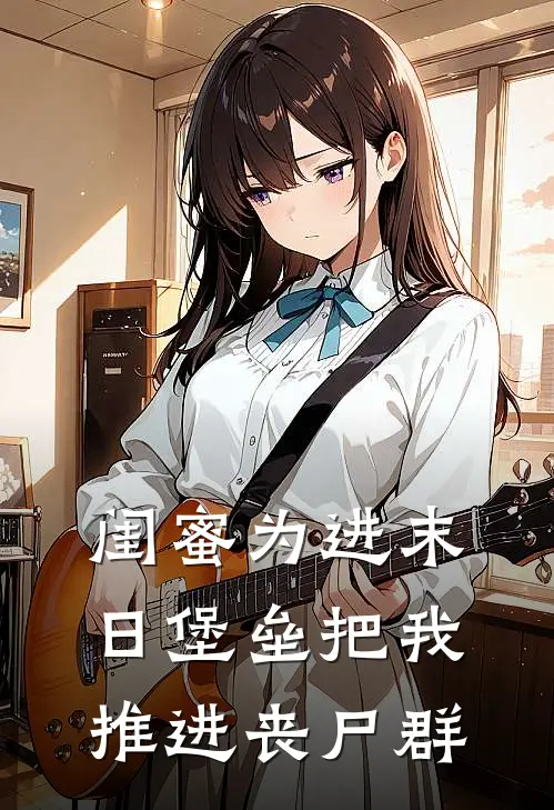 闺蜜为进末日堡垒把我推进丧尸群蒋敏敏柯熙热门免费小说_免费小说免费阅读闺蜜为进末日堡垒把我推进丧尸群蒋敏敏柯熙