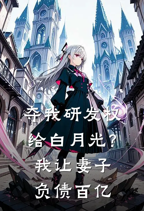 夺我研发权给白月光？我让妻子负债百亿(盛易哲温书语)网络热门小说_最新小说夺我研发权给白月光？我让妻子负债百亿(盛易哲温书语)