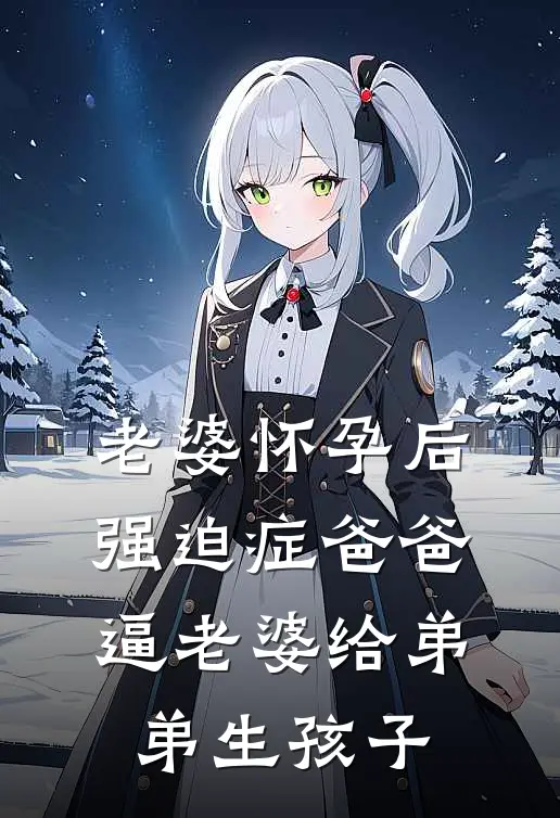 老婆怀孕后，强迫症爸爸逼老婆给弟弟生孩子