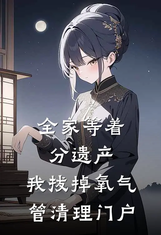 全家等着分遗产，我拔掉氧气管清理门户