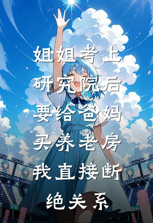 姐姐考上研究院后要给爸妈买养老房，我直接断绝关系