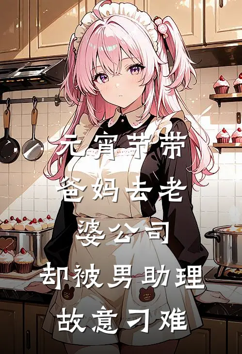 周瑶林城元宵节带爸妈去老婆公司，却被男助理故意刁难最新章节阅读_周瑶林城最新章节在线阅读
