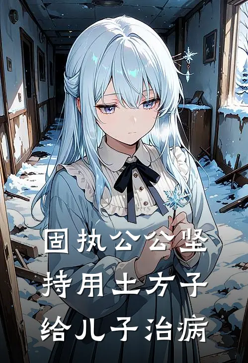 固执公公坚持用土方子给儿子治病(阳阳许墨)热门小说排行_完结版小说固执公公坚持用土方子给儿子治病阳阳许墨