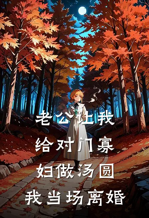 老公让我给对门寡妇做汤圆，我当场离婚糯糯陈磊免费小说完整版_最新好看小说老公让我给对门寡妇做汤圆，我当场离婚糯糯陈磊