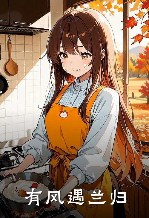 有风遇兰归(柳川柳五)免费阅读_完结热门小说有风遇兰归(柳川柳五)
