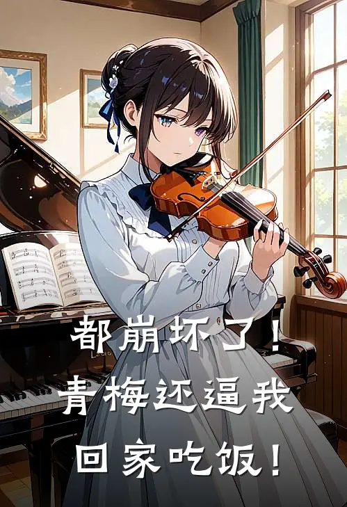 都崩坏了！青梅还逼我回家吃饭！(司夜萨摩耶)免费小说在线阅读_在线阅读免费小说都崩坏了！青梅还逼我回家吃饭！(司夜萨摩耶)