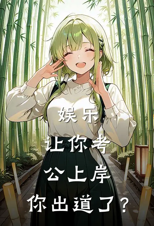 娱乐：让你考公上岸，你出道了？