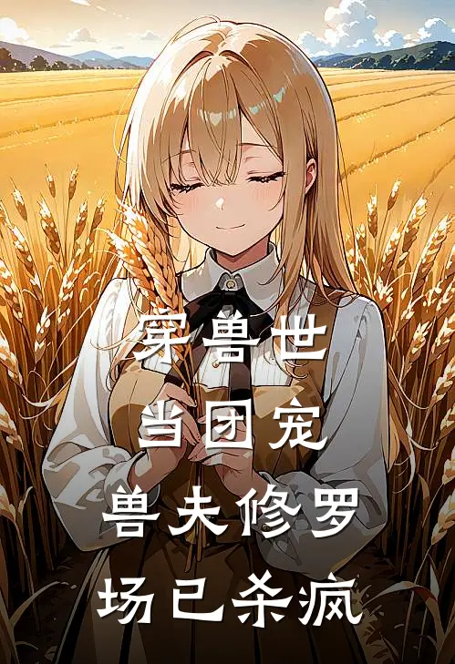 穿兽世当团宠，兽夫修罗场已杀疯苏柔钦衍免费小说完整版_完结版小说阅读穿兽世当团宠，兽夫修罗场已杀疯(苏柔钦衍)