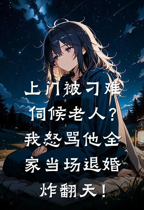 上门被刁难伺候老人？我怒骂他全家当场退婚，炸翻天！